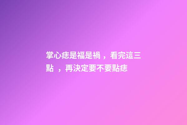 掌心痣是福是禍，看完這三點，再決定要不要點痣